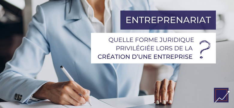 Quelle forme juridique privilégiée lors de la création d’une entreprise ? 